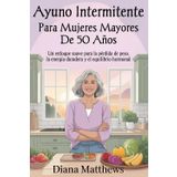 Ayuno intermitente para mujeres mayores de 50 años: Un enfoque suave para la pérdida de peso, la energía duradera y el equilibrio hormonal