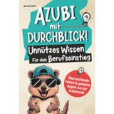 Azubi mit Durchblick! Unnützes Wissen für den Berufseinstieg: Überraschende Fakten und geheime Regeln aus der Arbeitswelt - So bist du deinen Chefs und Kollegen immer einen Schritt voraus!