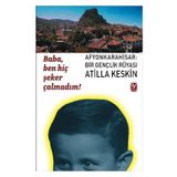 BABA, BEN HİÇ ŞEKER ÇALMADIM! AFYONKARAHISAR: BIR GENÇLİK RÜYASI - ATILLA KESKIN