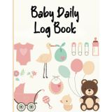 Baby Daily Log Book: Journal Tracker For Newborns, Monitor Sleep, Feeding And Diaper Changes, etc., Ideal For New Parents & Nannies
