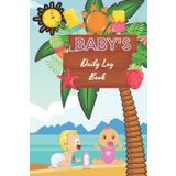 Baby’s Daily Log Book: Record Sleep, Feed, Diapers, Activities, and Supplies Needed | Perfect For New Parents Or Nannies | Baby's Daily Log Book, Track and Monitor Your Newborn Baby's Schedule