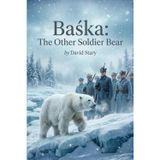 Baśka - The Other Soldier Bear: The Incredible True Story of a Polar Bear in the Polish Army