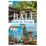 Bali Guide de voyage 2025: Visite de belles plages, sports nautiques, gastronomie et vie nocturne, yoga et bien-être sur Paradise Island