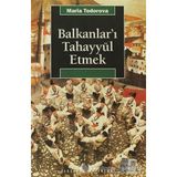 BALKANLAR'I TAHAYYÜL ETMEK - MARIA TODOROVA