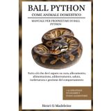 BALL PYTHON COME ANIMALE DOMESTICO – MANUALE PER PROPRIETARI DI BALL PYTHON: Tutto ciò che devi sapere su cura, allevamento, alimentazione, ... +30 strategie di legame e piano alimentare