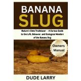 BANANA SLUG: Nature’s Slime Trailblazer — A Curious Guide to the Life, Behavior, and Ecological Wonders of the Banana Slug