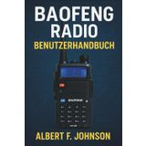 Baofeng Radio Benutzerhandbuch: Das Einsteigerhandbuch mit einfachen Anweisungen, Einrichtungs- und Sicherheitstipps, um das Beste aus Ihrem Radio herauszuholen