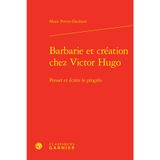 Barbarie et création chez victor hugo - penser et écrire le progrès: PENSER ET ÉCRIRE LE PROGRÈS