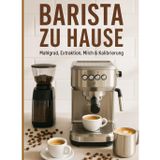BARISTA ZU HAUSE: ESPRESSO AUF DEN PUNKT: Mahlgrad, Extraktion, Milch & Kalibrierung Schritt für Schritt Checklisten, Vorlagen und Barista-Rezepte für Einsteiger