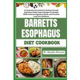 BARRETTS ESOPHAGUS DIET COOKBOOK: A Comprehensive Guide To Healing Through Nutritious Meals: Expert Recipes To Manage GERD, Enhance Digestive Health, And Promote Long-Term Wellness