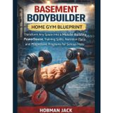 Basement Bodybuilder Home Gym Blueprint: Transform Any Space into a Muscle-Building Powerhouse, Training Splits, Nutrition Plans, and Progressive Programs for Serious Mass Gains