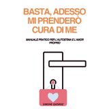 Basta, adesso mi prenderò cura di me: Manuale pratico per l’autostima e l’amor proprio