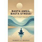 Basta ansia, basta stress!: Il metodo per ritrovare equilibrio, pace e vivere il presente