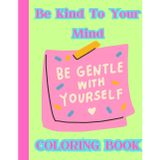 Be Kind To Your Mind Mandala Coloring Book for Teens & Adults with Positive Affirmations: Mindfulness, Stress Relief & Self-Care Activities for ... and Adults | Relaxation & Mental Health