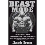 BEAST MODE. THE ULTIMATE DAILY TRAINING LOG FOR GYM RATS: Track your workouts, monitor your progress, and build serious gains.