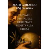 Beato Gerlando d’Alemagna. Templare e Ospitaliere, profezia di fedeltà alla Chiesa (Giancarlo Restivo: epica e storicità, Band 11)