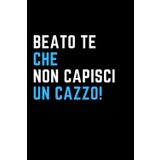 Beato te Che non Capisci un Cazzo!: Quaderno a linee con frase divertente. Regalo scherzo originale per natale , collega , amico , amica lui o lei . Buono per lavoro, ufficio smart working o evento