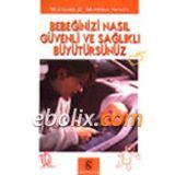 BEBEĞİNİZİ NASIL GÜVENLİ VE SAĞLIKLI BÜYÜTÜRSÜNÜZ - WILLIAM SEARS;MARTHA SEARS