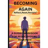 Becoming again: Reflect,Reset, Reclaim: A guided workbook for recovering your path.