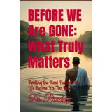 Before We Are Gone: What Truly Matters: Finding the Real Purpose of Life Before It's Too Late
