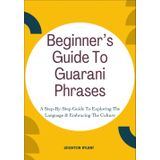 Beginner’s Guide To Guarani Phrases: A Step-By-Step Guide To Exploring The Language & Embracing The Culture