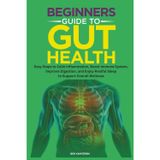 Beginners Guide to Gut Health: Easy Steps to Calm Inflammation, Boost Immune System, Improve Digestion, and Enjoy Restful Sleep to Support Overall Wellness