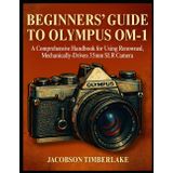 BEGINNERS’ GUIDE TO OLYMPUS OM-1: A Comprehensive Handbook for Using Renowned, Mechanically-Driven 35mm SLR Camera