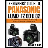 Beginners’ Guide to Panasonic Lumiz FZ80&82: A Comprehensive Handbook to Mastering Controls for Sharp Landscape Shots