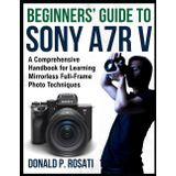 Beginners’ Guide to Sony A7R V: A Comprehensive Handbook for Learning Mirrorless Full-Frame Photo Techniques