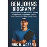 BEN JOHNS BIOGRAPHY: The Inspirational Story of How a Home-Schooled Engineer Became the Unbeatable Icon Who Turned Pickleball Into a Global Business Empire