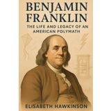 Benjamin Franklin: The Life and Legacy of an American Polymath (Historical Biographies)