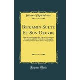 Benjamin Sulte Et Son Oeuvre: Essai de Bibliographie des Travaux Historiques Et Littéraires (1860-1916) De ce Polygraphe Canadien, Précédé d'une Notice Biographique (Classic Reprint)
