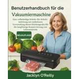 Benutzerhandbuch für die Vakuumiermaschine: Eine vollständige Schritt-für-Schritt-Anleitung zur mühelosen Verwendung dieses Küchengeräts für die langfristige Konservierung von Lebensmitteln