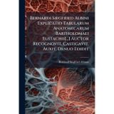 Bernardi Siegfried Albini Explicatio Tabularum Anatomicarum Bartholomaei Eustachii[...] Auctor Recognovit, Castigavit, Auxit, Denuo Edidit