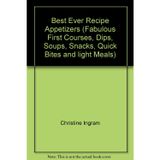 Best Ever Recipe Appetizers (Fabulous First Courses, Dips, Soups, Snacks, Quick Bites and light Meals)