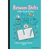 Between Shifts A Nurse’s Gratitude Journal: Coffee, Scrubs & Chaos