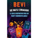 Bevi se hai il coraggio: Giochi alcolici per adulti. Obbligo o Verità e Io non ho mai. Sfide e feste indimenticabili