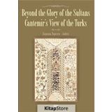 BEYOND THE GLORY OF THE SULTANS CANTEMIR'S VIEW OF THE TURKS - EUGENIA POPESCU-JUDETZ