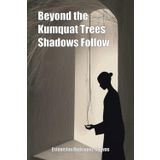 Beyond the Kumquat Trees Shadows Follow