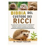 BIBBIA DEL CUSTODE DEI RICCI: Una guida pratica alla cura del riccio: alimentazione, stabulazione, addomesticamento, riproduzione, gestione e benessere quotidiano per principianti