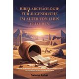 BIBELARCHÄOLOGIE FÜR JUGENDLICHE IM ALTER VON 13 BIS 19 JAHREN: Verlorene Zivilisationen erforschen, alte Beweise entdecken und den Glauben mit Geschichten aus der Vergangenheit stärken