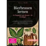 Bierbrauen lernen: Ihr Ratgeber zum Brauen - für Einsteiger: Dieses Bierbraubuch führt Sie Schritt für Schritt durch die Bierherstellung, vom ... Rezepte für perfekte Bierbrauen Geschenke.