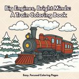 Big Engines, Bright Minds: A Train Coloring Book, Easy, Focused Coloring Pages: Mindful Train Scenes to Support Focus, Calm, and Creativity