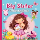 Big Sister Coloring Book: A Fun and Adorable Coloring Adventure for Girls Welcoming a New Baby: A Sweet and Creative Activity Book for New Big Sisters ... of Siblings, Babies, and Fun Scenes to Color