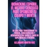 Biohacking Español, el Método Científico para Optimizar tu Cuerpo y Mente: 90 Días para Transformar tu Energía, Concentración y Rendimiento sin Gadgets Caros ni Suplementos Extremos