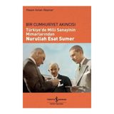 Bir Cumhuriyet Akıncısı Türkiye’de Milli Sanayinin Mimarlarından Nurullah Esat Sumer - Hasan Aslan Akpınar