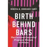 Birth Behind Bars: The Carceral Control of Pregnant Women in Prison