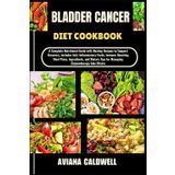 BLADDER CANCER DIET COOKBOOK: A Complete Nutritional Guide with Healing Recipes to Support Recovery, Includes Anti-Inflammatory Foods, Immune-Boosting ... Tips for Managing Chemotherapy Side Effects