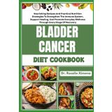 BLADDER CANCER DIET COOKBOOK: Nourishing Recipes And Practical Nutrition Strategies To Strengthen The Immune System, Support Healing, And Promote Everyday Wellness Through Every Stage Of Recovery