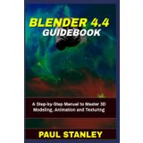 BLENDER 4.4 Guidebook: A Step-by-Step Manual to Master 3D Modeling, Animation and Texturing